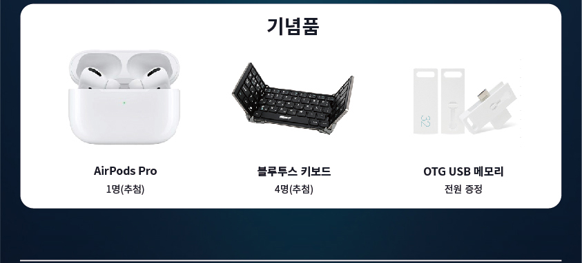 기념품 / AirPods Pro 1명(추첨) , 블루투스 키보드 4명(추첨), OTG USB 메모리 전원증정