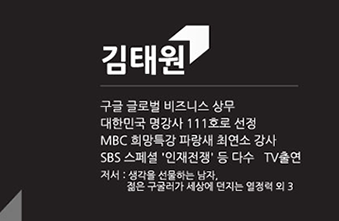 김태원/-구글 글로벌 비즈니스 상무 -대한민국 명강사 111호로 선정 - MBC 희망특강 파랑새 최연소 강사 -SBS 스페셜 '인재전쟁'등 다수 TV 출연 -저서:생각을 선물하는 남자,젊은 구글러가 세상에 던지는 열정력 외3