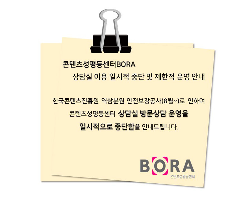 콘텐츠성평등센터BORA 상담실 이용 일시적 중단 및 제한적 운영 안내 | 한국콘텐츠진흥원 역삼분원 안전보강공사(8월~)로 인하여 콘텐츠성평등센터 상담실 방문상담 운영을 일시적으로 중단함을 안내드립니다. | BORA 콘텐츠성평등 센터 로고