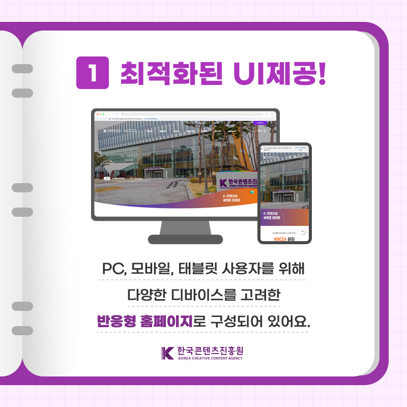 1 최적화된 UI 제공! pc, 모바일, 태블릿 사용자를 위해 다양한 디바이스를 고려한 반응형 홈페이지로 구성되어 있어요. | 한국콘텐츠진흥원/KOREA CREATIVE CONTENT AGENCY(로고)