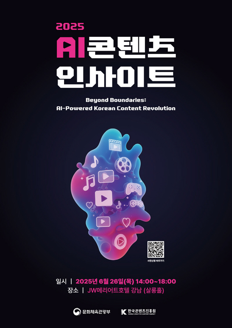 2025 AI 콘텐츠 인사이트 | Beyond Boundaries : AI-Powered Korean Content Revolution | 일시 : 2025년 6월 26일(목) 14:00 ~ 18:00 | 장소 : JW메리어트호텔 강남(살롱홀) | qr코드 이미지 | https://docs.google.com/forms/d/e/1FAIpQLScYWcXqagHzdMZ9BEyPFmoQgOhfOomFCV7CtbylqFkJxpzwKQ/viewform?usp=dialog | 사전신청 바로가기 | 문화체육관광부(로고) | 한국콘텐츠진흥원(로고)