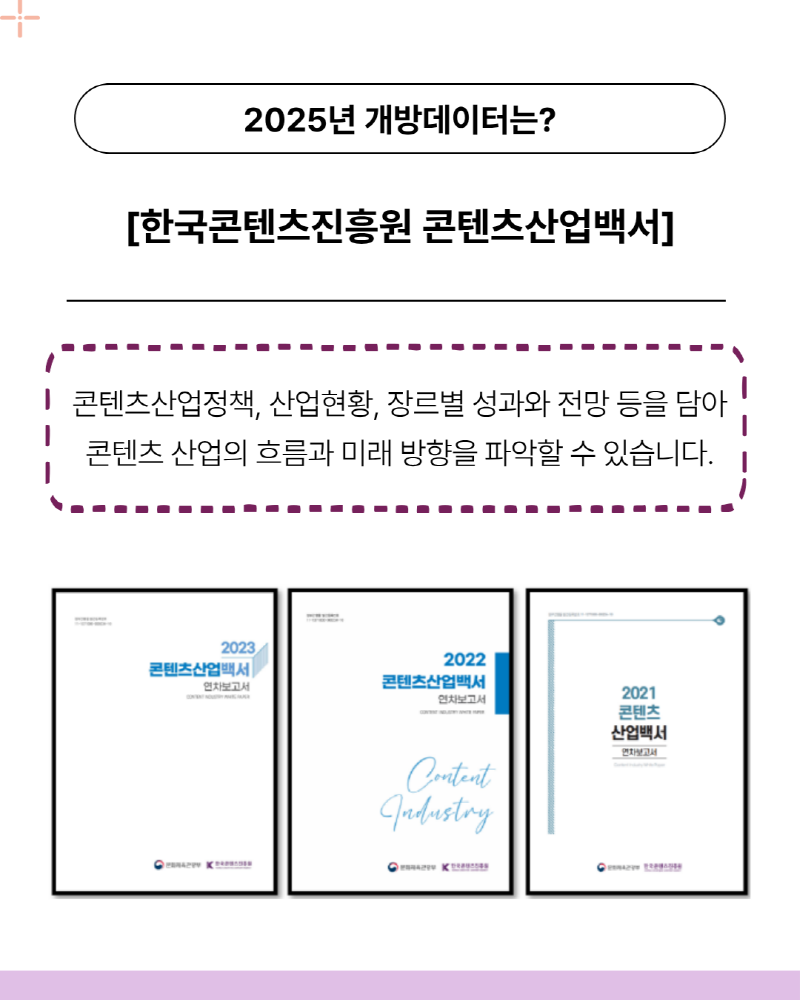 2025년 개방데이터는? | 한국콘텐츠진흥원 콘텐츠산업백서 | 콘텐츠산업정책, 산업현황, 장르별 성과와 전망 등을 담아 콘텐츠 산업의 흐름과 미래 방향을 파악할 수 있습니다.