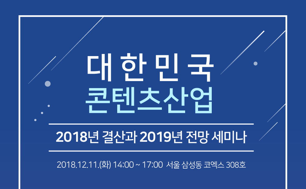 대한민국 콘텐츠산업 / 2018년 결산과 2019년 전망 세미나 / 2018.12.11(화) 14:00 ~ 17:00, 서울 삼성동 코엑스 308호