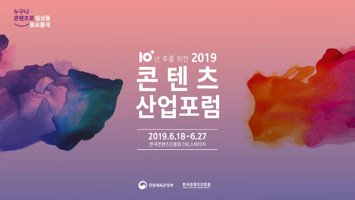 누구나 콘텐츠로 일상을 풍요롭게 / 10년후를 위한 2019 콘텐츠 산업포럼 / 2019. 6. 18 - 6.27 / 한국콘텐츠진흥원 CKL 스테이지 / 문화체육관광부 / 한국콘텐츠진흥원