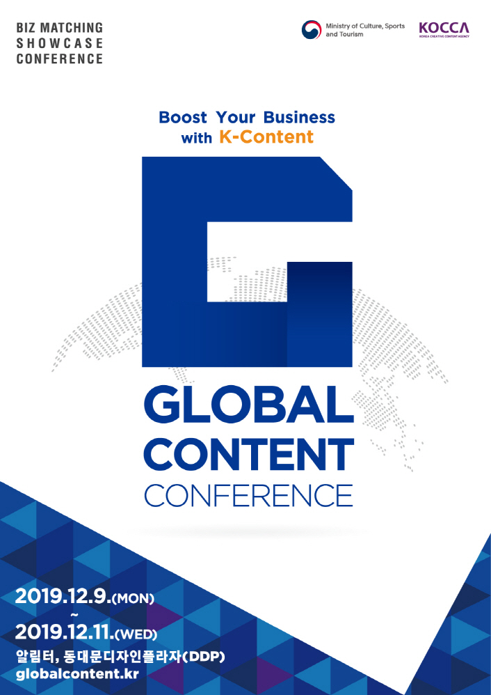 BIZ MATCHING SHOWCASE CONFERECE / 문화체육관광부 / 한국콘텐츠 진흥원 / Boost Your Business with K-Content / G Global Content Conference / 2019.12.9(Mon) ~ 2019. 12. 11(Wed) 알림터, 동대문디자인플라자(DDP) / globalcontent.kr/