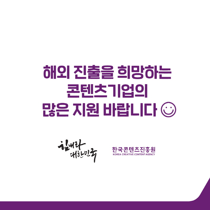 해외 진출을 희망하는 콘텐츠 기업의 많은 지원 바랍니다. / 힘내라 대한민국 / 한국콘텐츠진흥원