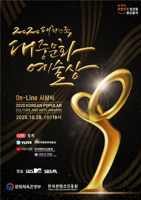 붙임. 2020 대한민국 대중문화예술상 포스터 누구나 콘텐츠로 일상을 풍요롭게 | 2020 대한민국 대중문화 예술상 | On_Line 시상식 | 2020 KOREAN POPULAR CULTURE AND ARTS AWARDS | 2020. 10. 28. (수) 18시 | LIVE 중계 | VLIVE 2020대중문화예술상 | YOUTUBE : 한국콘텐츠진흥원 / THE K-POP | 방송 : SBS M TV / SBSFIL | 문화체육관광부 로고 | 한국콘텐츠진흥원 로고 | 포스터