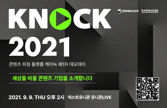 붙임. ‘KNock 2021’ 제1차 데모데이 행사 배너 | 문화체육관광부 로고 | 한국콘텐츠진흥원 로고 | KNock 2021 | 콘텐츠 피칭 플랫폼 케이녹 제1차 데모데이 | 세상을 바꿀 콘텐츠 기업을 소개합니다 | 2021.9.9. THU 오후 2시 | 넥스트유니콘LIVE | 자세히보기 버튼