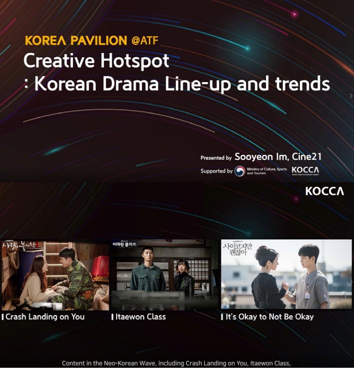 KOREA PAVILION @ATF | Creative Hotspot : Korean Drama Line-up and trends | Presented by. Sooyeon Im, Cine21 | Supported by. Medstry of Culture, Sports 로고 | KOCCA 로고 | KOCCA | 사랑 불시착 / Crash Landing on You | 이태원 클라쓰 / Itaewon Class | 사이코지만 괜찮아 / It's Okay to Not Be Okay | Content in the Neo-Korean Wave, including Crash Landing on You, Itaewon Class | 포스터 이미지| 붙임 1. '2021 ATF’ 한국 드라마 라인업 및 트렌드
