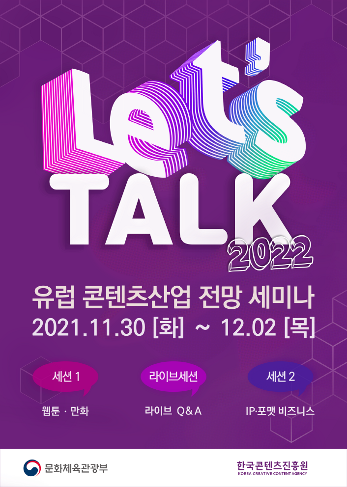 Let's TALK 2020 | 유럽 콘텐트산업 전망 세미나 | 2021.11.30(화) ~ 12.02(목) | 세선1 : 웹툰,만화 | 라이브세션 : 라이브 Q&A | 세션2 : IP.포맷 비즈니스 | 문화체육관광부 로고 | 한국콘텐츠진흥원 KOREA CREATIVE CONTENT AGENCY 로고 | 붙임 1. 2022 유럽 콘텐츠산업 전망 세미나 포스터