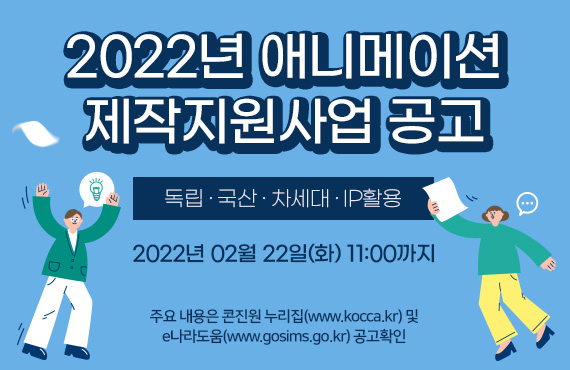 붙임 1. 2022년 애니메이션 제작지원 공고 안내 이미지 | 2022년 애니메이션 ㅈ베작지원사업 공고 | 독립. 국산. 차세대. IP활용 | 2022년 02월 22일(화) 11:00까지 | 주요 내용은 누리집(www.kocca.kr)및 e나라도움(www.gosims.go.kr) 공고확인