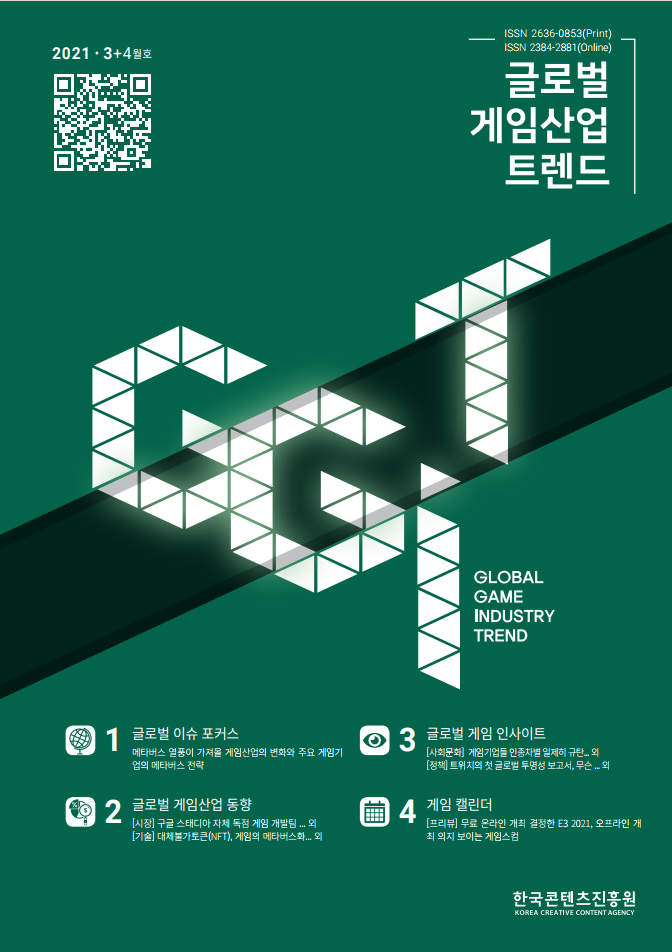 2021 3+4월호 | QR코드 이미지 | 글로벌 게임산업 트렌드 | GLOBAL GAME INDUSTRY TREND | 1. 글로벌 이슈 포커스 : 메타버스 열풍이 가져올 게임산업의 변화와 주요 게임기 업의 메타버스 전략 | 2. 글로벌 게임산업 동향 : [시장] 구글 수태디아 자체 돋ㄱ점 게임 개발팀...외 / [기술] 대체불가토큰(NFT), 게임의 메타버스 화... 외 | 3. [사회문화] 게임기업들 인종차별 일제히 규탄... 외 / [정책] 트위치의 첫 글로벌 투명성 보고서, 무슨...외 | 4. 게임 캘린더 : [프리뷰] 무료 온라인 개최 결정한 E3 2021, 오프라인 개최 의지 보이는 게임스컴 | 한국콘텐츠진흥원 KOREA CREATIVE CONTENT AGENCY 로고