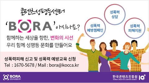 콘텐츠성평등센터 'BORA' 아시나요? / 함께하는 세상을 향한, 변화의 시선 우리 함께 성평등 문화를 만들어요. / 성폭력예방캠페인, 성폭력상담, 성폭력피해지원 / 성폭력피해 신고 및 성폭력 예방교육 신청 Tel.1670-5678, mail:bora@kocca.kr/ 콘텐츠성평등센터, 한국콘텐츠진흥원