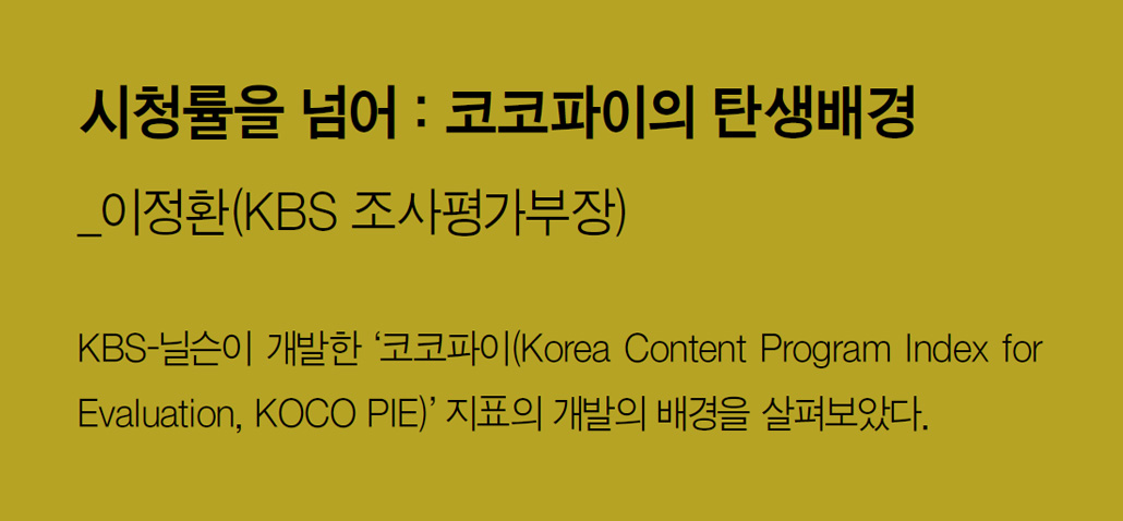 시청률을 넘어 : 코코파이의 탄생배경_이정환(KBS 조사평가부장) - KBS-닐슨이 개발한 ‘코코파이(Korea Content Program Index for Evaluation, KOCO PIE)’ 지표의 개발의 배경을 살펴보았다.