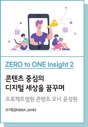 ZERO to ONE Insight 2 : 콘텐츠 중심의 디지털 세상을 꿈꾸며 : 프로젝트썸원 콘텐츠 오너 윤성원 - 소네 (@raison_sone)