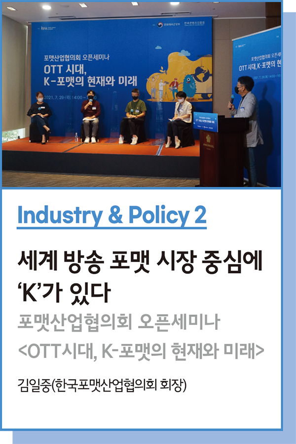 Industry & Policy 2 : 세계 방송 포맷 시장 중심에 ‘K’가 있다 : 포맷산업협의회 오픈세미나 <OTT시대, K-포맷의 현재와 미래> - 김일중(한국포맷산업협의회 회장)
