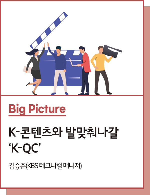 Big Picture : K-콘텐츠와 발맞춰나갈 ‘K-QC’ Quality Control - 글. 김승준(KBS 테크니컬 매니저, 방송기술인연합회 대외협력실장)