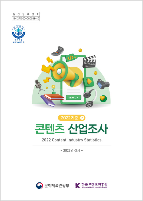 발간등록번호 | 11-1371000-000958-10 | 국가통계 national statistics 승인번호 제 920026호 | serch | 2022기준 | 콘텐츠 산업조사 2022 content industry statistics | 2023년 실시 | 문화체육관광부(로고) | 한국콘텐츠진흥원(로고) | 표지 이미지