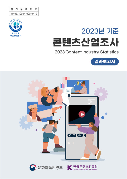 발간등록번호 | 11-1371000-100071-10 | 국가통계 national statistics 승인번호 제 920026호 | 2023기준 | 콘텐츠산업조사 2023 content industry statistics | 결과보고서 | 문화체육관광부(로고) | k content 한국콘텐츠진흥원/korea creative content agency(로고) | 표지 이미지