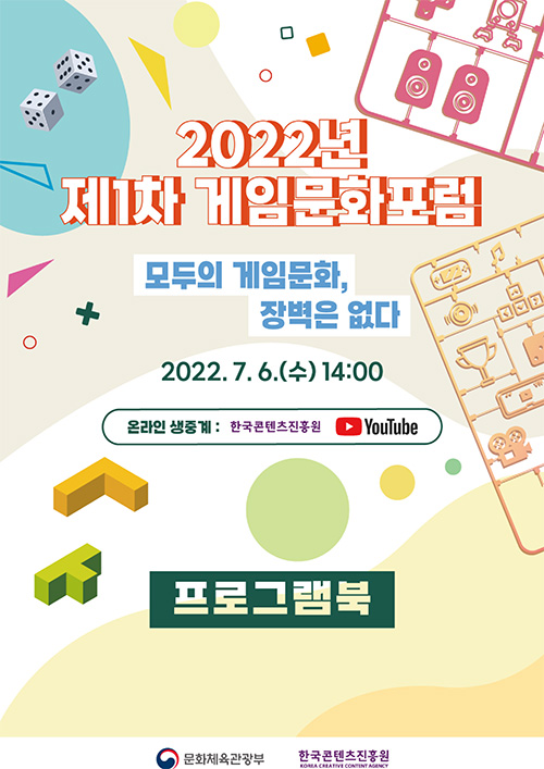 2022년 제 1차 게임문화포럼 | 모두의 게임문화, 장벽은 없다 | 2022.7.6.(수)14:00 | 온라인생중계 : 한국콘텐츠진흥원/유투브 | 프로그램북 | 문화채육관광부 로고 | 한국콘텐츠 진흥원/korea creative content agency 로고