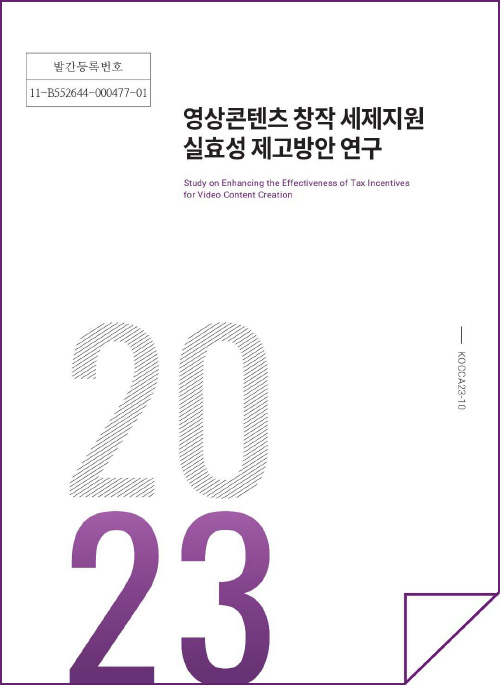 발간등록번호 11-B552644-000477-01 | 영상콘텐츠 창작 세제지원 실효성 제고방안 연구 | Study on Enhancing the Effectiveness of Tax Incentives for Video Content Creation | KOCCA23-10 | 2023 | 표지 이미지