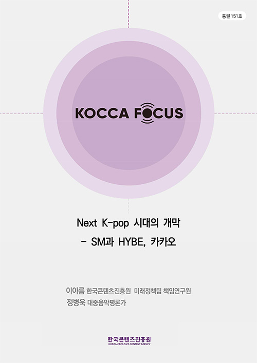 통권 150호 | KOCCA FOCUS | Next K-pop 시대의 개막 - SM과 HYBE, 카카오 | 이아름 한국콘텐츠진흥원 미래정책팀 책임연구원 | 정병욱 대중음악평론가 | 한국콘텐츠진흥원 KOREA CREATIVE CONTENT AGENCY 로고