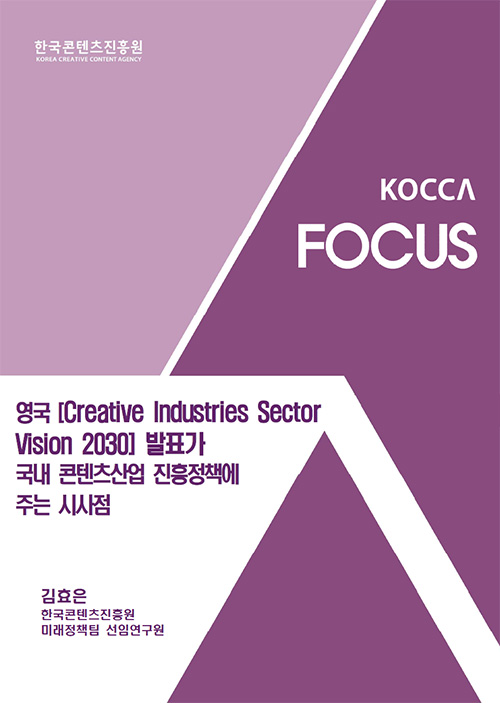 한국콘텐츠진흥원 KOREA CREATIVE CONTENT AGENCY (로고) | KOCCA FOCUS | 영국 [Creative Industries Sector Vision 2030] 발표가 국내 콘텐츠산업 진흥정책에 주는 시사점 | 김효은 한국콘텐츠진흥원 미래정책팀 선임연구원