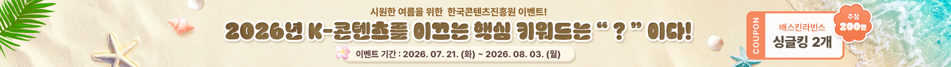 시원한 여름을 위한 한국콘텐츠진흥원 이벤트! | 2026년 K-콘텐츠를 이끄는 핵심 키워드는 ? 이다! | 이벤트 기간 : 2026.07.21.(화) ~ 2026.08.03.(월) | coupon 배스킨라빈스 싱글킹 2개 추첨 200명