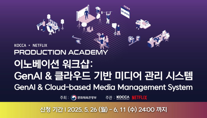KOCCA x NETFLIX
PRODUCTION ACADEMY
 이노베이션 워크샵:genAI & 클라우드 기반 미디어 관리 시스템
GenAI&Cloud-based Media Management System
주최 : 문화체육관광부(로고) 주관 : kocca(로고) netflix(로고)
신청기간 : 2025.5.26.(월) - 6.11.(수) 24:00까지