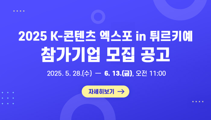 2025 K-콘텐츠 엑스포 in 튀르키예 참가기업 모집 공고
2025.5.28.(수) ~ 6.13.(금) 11시까지
자세히보기