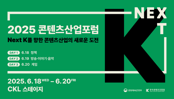2025 콘텐츠산업포럼
next K를 향한 콘텐츠 산업의 새로운 도전
day1 6.18.정책
day 2 6.19. 방송 이야기 음악
day 3 6.20. 게임
2025.6.18wed ~ 6.20fri ckl 스테이지
문화체육관광부(로고) 한국콘텐츠진흥원(로고)