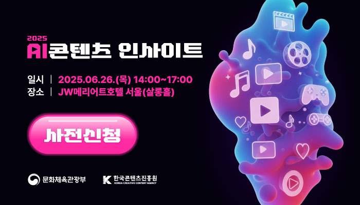 2025 AI콘텐츠 인사이트
일시 : 2025.06.26.(목) 14:00~17:00
장소 : JW메리어트호텔 서울(살롱홀)
사전신청
(로고)문화체육관광부, (로고)K한국콘텐츠진흥원