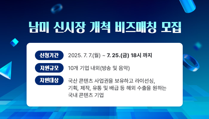 남미 신시장 개척 비즈매칭 모집
신청기간 : 2025.7.7.(월) ~ 7.25.(금) 18시까지
지원규모 : 10개 기업 내외(방송 및 음악)
지원대상 : 국산 콘텐츠 사업권을 보유하고 라이선싱, 기획, 제작, 유통 및 배급 등 해외 수출을 원하는 국내 콘텐츠 기업