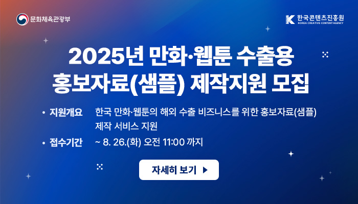 문화체육관광부(로고) 한국콘텐츠진흥원(로고)
2025년 만화·웹툰 수출용 홍보자료(샘플) 제작지원 모집
지원개요 : 한국 만화·웹툰의 해외 수출 비즈니스를 위한 홍보자료(샘플) 제작 서비스 지원
접수기간 : ~ 8.26.(화) 오전 11:00까지
자세히보기