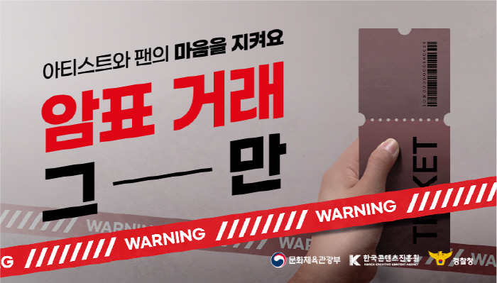 아티스트와 팬의 마음을 지켜요
암표 거래 그만
warning warning
문화체육관광부(로고) 한국콘텐츠진흥원(로고) 경찰청(로고)