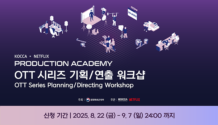 KOCCA x NETFLIX PRODUCTION ACADEMY OTT 시리즈 기획/연출 워크샵
OTT Series Planning / Directing Workshop
주최:문화체육관광부 주관:KOCCA NETFLIX
신청기간: 2025.8.22(금) ~ 9.7(일) 24:00까지