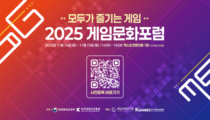 모두가 즐기는 게임 2025 게임문화포럼
2025년 11월 14일(금) ~ 11월 15일(토) 14:00 ~ 16:00 벡스코 컨벤션홀 1층 (101호/102호)
사전등록 바로가기
주최:문화체육관광부(로고) 한국콘텐츠진흥원(로고)
후원:게임과학연구원(로고)한국게임산업협회(로고)