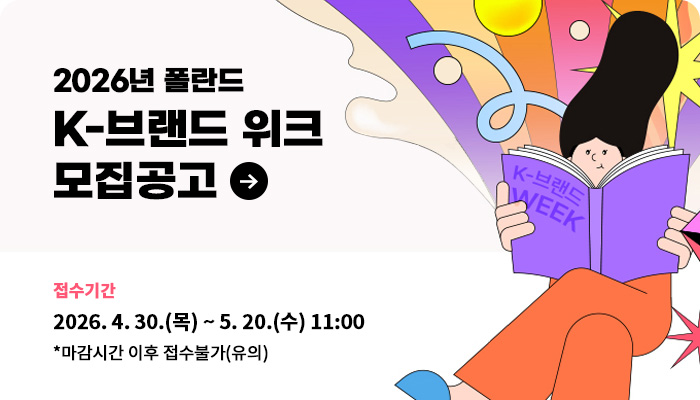 2026년 폴란드 K-브랜드 위크 모집공고
접수기간 : 4. 30.(목) ~ 5. 20.(수) 11:00
*마감시간 이후 접수불가(유의)