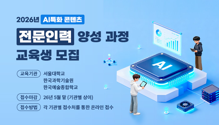 2026년 ai 특화 콘텐츠
전문인력 양성 과정 교육생 모집
교육기관 : 서울대학교, 한국과학기술원,한국예술종합학교
접수마감 : 26년 5월 말(기관별 상이)
접수방법 : 각 기관별 접수처를 통한 온라인 접수