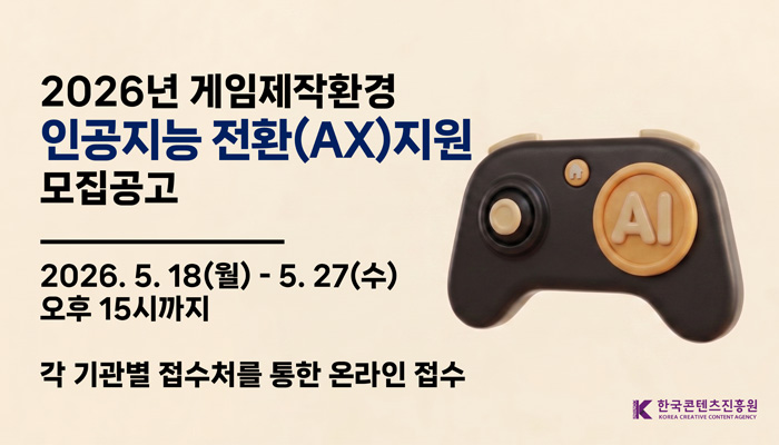 2026년 게임제작환경 인공지능 전환(AX) 지원사업 모집공고
2026.5.18.(월) ~ 5.27.(수) 오후 15시까지
각 기관별 접수처를 통한 온라인 접수
한국콘텐츠진흥원(로고)