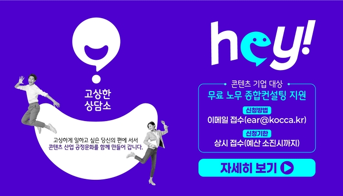 hey!
고상한 상담소
고상하게 일하고 싶은 당신의 편에 서서 콘텐츠 산업 공정문화를 함께 만들어 갑니다.
콘텐츠기업대상
무료 노무 종합컨설팅 지원
신청방법: 이메일 접수(ear@kocca.kr)
신청기한: 상시 접수(예산 소진시까지)
자세히 보기