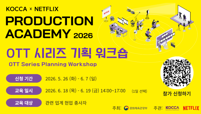 KOCCA×NETFLIX 프로덕션 아카데미 2026 OTT 시리즈 기획 워크숍 OTT Series Planning Workshop.
신청 기간: 2026.5.26 (화) - 6.7 (일).
교육일시: 2026. 6. 18 (목) - 6. 19 (금) 14:00~17:00 (1일 선택).
교육 대상: 관련 업계 현업 종사자.
참가 신청하기(참가 신청페이지로 연결되는 qr코드).
주최: 문화체육관광부. 주관: 한국콘텐츠진흥원, NETFLIX.