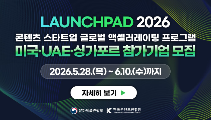 launchpad 2026 콘텐츠 스타트업 글로벌 엑셀러레이팅 프로그램 액셀러레이팅 프로그램
미국·uae·싱가포르 참가기업 모집
2026.5.28.(목) ~ 6.10.(수)까지
자세히보기
문화체육관광부(로고) 한국콘텐츠진흥원(로고)