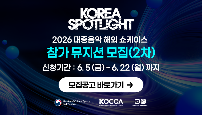 KOREA SPOTLIGHT
2026 대중음악 해외 쇼케이스
참가 뮤지션 모집 (2차)
신청기간 : 6.5(금) ~ 6,22(월) 까지
모집공고 바로가기
문화체육관광부(로고) 한국콘텐츠진흥원(로고) KOCCAMUSIC 유투브(로고) 인스타그램(로고)