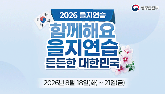 행정안전부 로고
2026 을지연습
2026 함께해요 을지연습 든든한 대한민국
2026년 8월 18일(화)~21일(금)