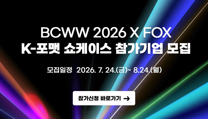 BCWW 2026 X FOX K-포맷 쇼케이스 참가기업 모집
모집일정 : 2026.7.24.(금) ~ 8.24.(월)
참가신청 바로가기