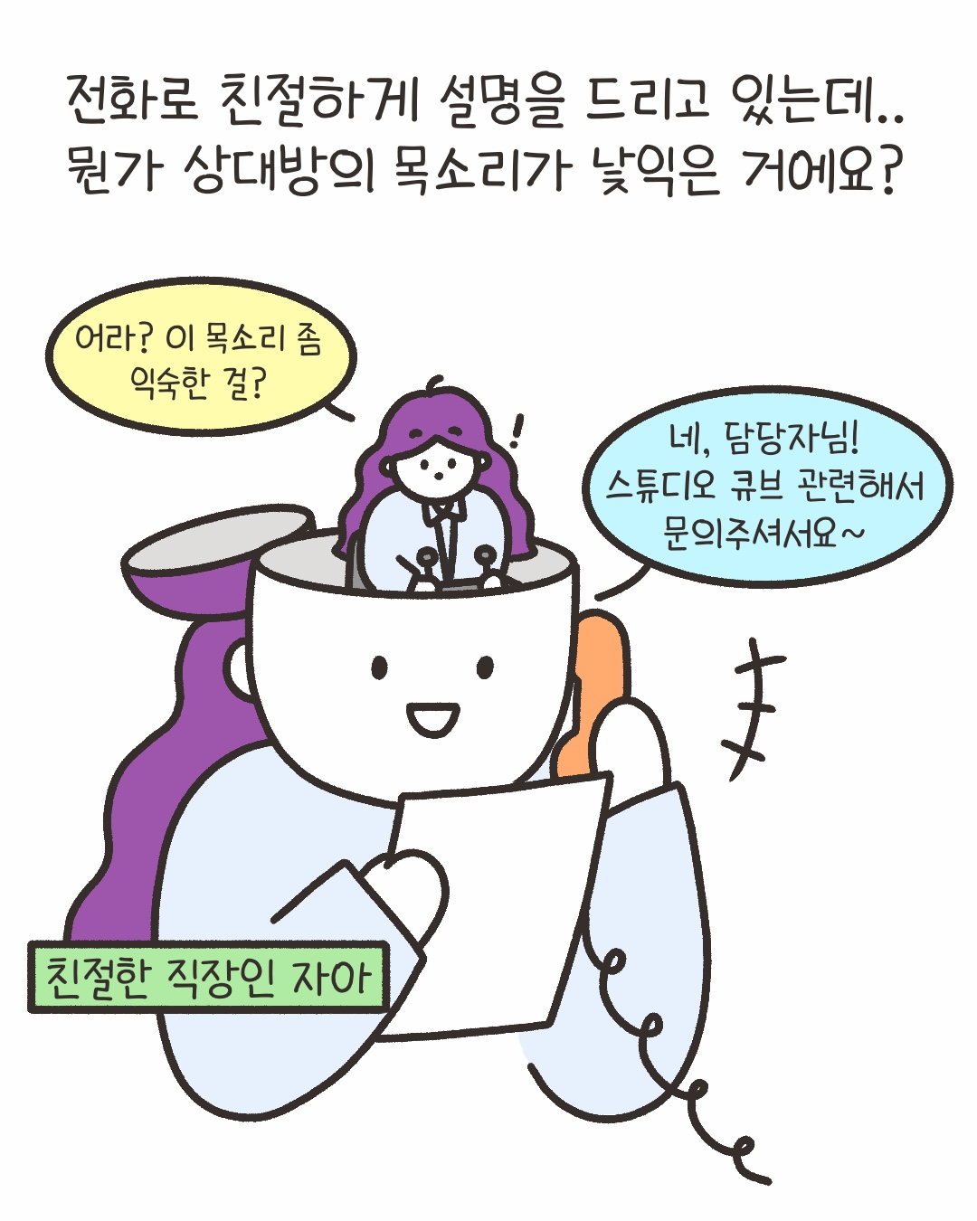 전화로 친절하게 설명을 드리고 있는데.. 뭔가 상대방의 목소리가 낯익은 거예요?
“어라? 이 목소리 좀 익숙한 걸?”
“네, 담당자님! 스튜디오 큐브 관련해서 문의주셔서요~”
‘친절한 직장인 자아’
