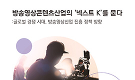 ‘방송영상콘텐츠산업의 ‘넥스트 K’를 묻다’ 콘진원, <글로벌 경쟁 시대, 방송영상산업 진흥 정책 방향> 보고서 발간