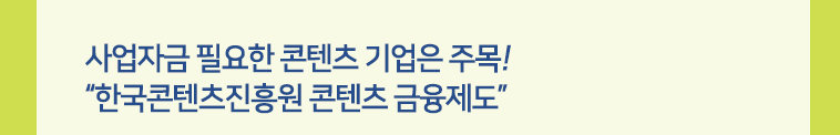 사업자금 필요한 콘텐츠 기업은 주목! '한국콘텐츠진흥원 콘텐츠 금융제도'