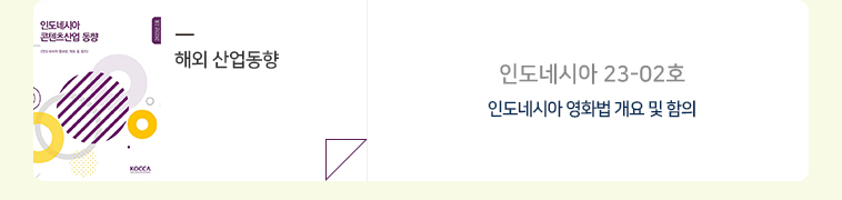 해외 산업동향 : [인도네시아 23-02호] 인도네시아 영화법 개요 및 함의